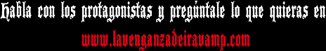 Habla con los protagonistas y preg�ntale lo que quieras en www.lavenganzadeiravamp.com
