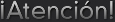�Atenci�n!
